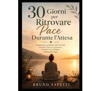 30 Giorni per Ritrovare Pace Durante l'Attesa: Un percorso quotidiano per trasformare ansia, incertezza e bisogno di controllo in presenza, fiducia e serenità