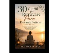 30 Giorni per Ritrovare Pace Durante l'Attesa: Un percorso quotidiano per trasformare ansia, incertezza e bisogno di controllo in presenza, fiducia e serenità