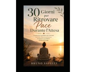 30 Giorni per Ritrovare Pace Durante l'Attesa: Un percorso quotidiano per trasformare ansia, incertezza e bisogno di controllo in presenza, fiducia e serenità