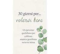 30 giorni per volersi bene: Diario di 30 giorni per coltivare amore, consapevolezza e gentilezza verso te stessa
