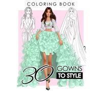 30 Gowns to Style Coloring Book: Beautiful Fashion Dresses Coloring Book For Adults, Women and Girls with 30 Illustration Mordern And Vintages Gorgeous Gowns, Accessories, and Lovely Dresses