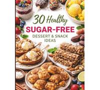 30 Healthy Sugar-Free Dessert Snack Ideas: Cookbook with Simple, Delicious, Balanced Recipes for Desserts without Added Sugar