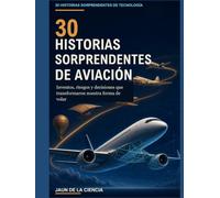30 historias sorprendentes de aviación: Inventos, riesgos y decisiones que transformaron nuestra forma de volar