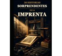 30 historias sorprendentes de la imprenta: Personas, máquinas e ideas que cambiaron la forma de multiplicar las palabras