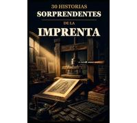 30 historias sorprendentes de la imprenta: Personas, máquinas e ideas que cambiaron la forma de multiplicar las palabras