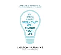 30 Ideas About Work That Will Change Your Life: Practical Strategies for a Thriving and Successful Career