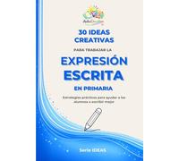 30 ideas creativas para trabajar la expresión escrita en primaria: Estrategias prácticas para ayudar a los alumnos a escribir mejor