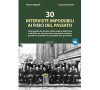 30 interviste impossibili ai fisici del passato. Tutto quello che avreste voluto sapere della fisica e dei fisici ma che non avete mai potuto chiedere perché lo scienziato in questione era già mo...