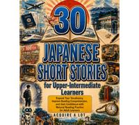 30 Japanese Short Stories for Upper-Intermediate Learners: Expand Your Vocabulary, Improve Reading Comprehension, and Gain Confidence with Natural Reading Practice for Adult Learners