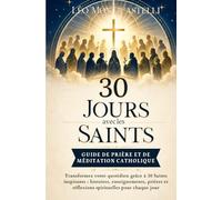 30 Jours avec les Saints - Guide de Prière et de Méditation Catholique: Transformez votre quotidien grâce à 30 Saints inspirants : histoires, ... et réflexions spirituelles pour chaque jour