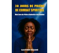 30 JOURS DE PRIÈRE DE COMBAT SPIRITUEL: Un parcours de 30 jours pour briser les chaînes, renverser les forteresses et libérer ta destinée