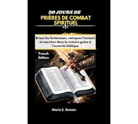 30 JOURS DE PRIÈRES DE COMBAT SPIRITUEL: Brisez les forteresses, vainquez l'ennemi et marchez dans la victoire grâce à l'autorité biblique.