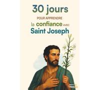 30 jours pour apprendre la confiance avec Saint Joseph: Méditations, prières et défis concrets pour lâcher prise et s'abandonner à Dieu