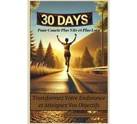 30 Jours pour Courir Plus Vite et Plus Loin : Transformez Votre Endurance et Atteignez Vos Objectifs