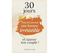 30 jours pour (re)devenir une femme irrésistible et sauver son couple !