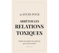30 Jours pour Sortir des Relations Toxiques: Comprendre pourquoi tu attires toujours les mêmes relations et enfin changer ce qui ne te convient plus