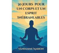 30 Jours pour un Corps et un Esprit Inébranlables: Un guide pratique pour renforcer votre mental, surmonter les obstacles et transformer vos rêves en réalité.