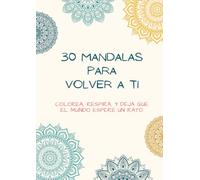 30 mandalas para volver a ti: Colorea, respira, y deja que el mundo espere un rato