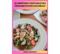 30-MINÜTIGES VEGETARISCHES PRÄDIABETISCHES KOCHBUCH: Einfache Alltagsgerichte, die helfen, den Glukosespiegel zu halten, ohne komplizierte Vorbereitung
