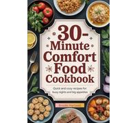 30-Minute Comfort Food Cookbook: Quick and Cozy Recipes for Busy Nights and Big Appetites