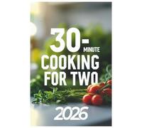30 Minute Cooking for Two 2026: Simple Recipes, Memorable Meals: Create Connection with 30-Minute Dinners for Two