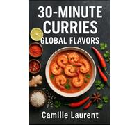 30-Minute Curries - Global Flavors: Quick & Easy Weeknight Curry Cookbook with 60 Fast Recipes (Thai, Indian, Caribbean, Middle Eastern): 60 ... tips, pantry staples, veggie & protein swaps