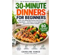 30-Minute Dinners for Beginners: Quick, Easy Weeknight Recipes with Everyday Ingredients - Get Dinner on the Table Fast, Even If You've Never Cooked