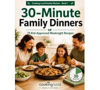 30-Minute Family Dinners: 75 Kid-Approved Weeknight Recipes from Cooking Lucid