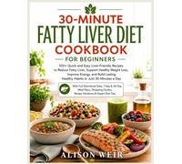 30-Minute Fatty Liver Diet Cookbook for Beginners: 100+ Quick and Easy Liver-Friendly Recipes to Reduce Fatty Liver, Support Healthy Weight Loss, ... Healthy Habits in Just 30 Minutes a Day