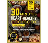 30-Minute Heart-Healthy Cookbook for Seniors: Easy, Low-Sodium & Low-Cholesterol Recipes to Lower Blood Pressure and Support a Healthy Heart