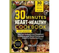 30-Minute Heart-Healthy Cookbook for Seniors: Easy, Low-Sodium & Low-Cholesterol Recipes to Lower Blood Pressure and Support a Healthy Heart