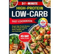 30-Minute High-Protein Low-Carb Diet Cookbook: Simple High-Protein Recipes for Busy People Seeking Quick, Healthy, and Low-Carb Meals