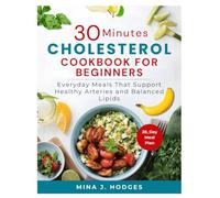 30-MINUTE LOW CHOLESTEROL DIET FOR BEGINNERS: Everyday Meals That Support Healthy Arteries and Balanced Lipids