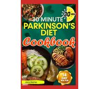 30-MINUTE PARKINSON’S DIET COOKBOOK: Simple Recipes to Manage Symptoms, Reduce Tremors, Boost Brain Health and Improved Motor Function for Diagnosed Patients