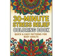 30-Minute Stress Relief Coloring Book: Quick & Easy Patterns for Busy Adults,: Fast, Simple, Large-Print Designs to Relax Your Mind, Reduce Anxiety & Restore Calm Anytime