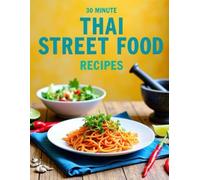 30-minute Thai street food recipes: Fast Thai Meals Packed with Authentic Flavor