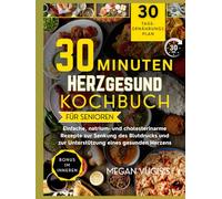 30-Minuten Hertgesund Kochbuch für Senioren: Einfache Rezepte mit niedrigem Natrium- und Cholesteringehalt zur Senkung des Blutdrucks und zur Unterstützung eines gesunden Herzens.