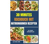 30-MINUTEN-KOCHBUCH MIT NATRIUMARMEN REZEPTEN: Der ultimative Leitfaden für schnelles, salzarmes Kochen und einfache, herzgesunde Rezepte zur Unterstützung von Blutdruck, Leber und Nierengesundheit