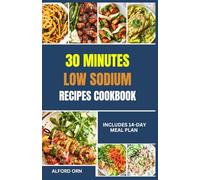30 MINUTES LOW SODIUM RECIPES COOKBOOK: The Ultimate Guide to Quick Low Salt Cooking and Simple Heart-Healthy Recipes to Support Blood Pressure, Liver and Renal Health