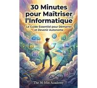 30 Minutes pour Maîtriser l'Informatique: Tout ce que vous auriez dû apprendre à l'école - expliqué simplement, une fois pour toutes