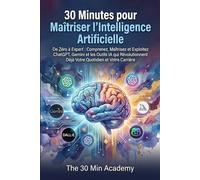 30 Minutes pour Maîtriser l'Intelligence Artificielle: De Zéro à Expert : Comprenez, Maîtrisez et Exploitez ChatGPT, Gemini et les Outils IA qui Révolutionnent Déjà Votre Quotidien et Votre Carrière