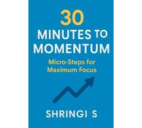 30 Minutes to Momentum: Micro-Steps for Maximum Focus: Small Actions, Big Daily Gains: 9