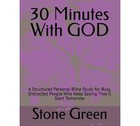 30 Minutes With GOD: A Structured Personal Bible Study for Busy, Distracted People Who Keep Saying They'll Start Tomorrow