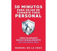 30 MINUTOS PARA DEJAR DE TOMARTE TODO PERSONAL: Cómo Blindarte Emocionalmente Sin Volverte Frío