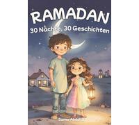 30 Nächte, 30 Geschichten für jeden Abend: Schöne Ramadan-Geschichten voller Liebe, Mut und guter Taten