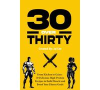30 Over Thirty: 30 High-Protein Recipes to Fuel Your Fitness and Build Muscle