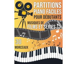 30 Partitions piano Musiques de Films et Séries Faciles pour Débutants: Partitions Faciles des Plus Grandes Musiques de Cinéma pour Apprendre le Piano ... de Difficulté : Débutant et Intermédiaire