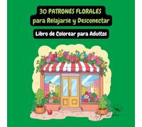30 Patrones Florales para Relajarse y Desconectar - Libro de Colorear para Adultos: Antiestrés, Mindfulness y Relajación con Ilustraciones de Flores Detalladas