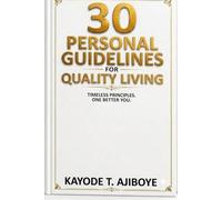 30 PERSONAL GUIDELINES FOR QUALITY LIVING: TIMELESS PRINCIPLE, ONE BETTER YOU