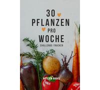 30 Pflanzen pro Woche - Challenge-Tracker: Die 30-Pflanzen-Challenge umsetzen - für ein gesundes Mikrobiom und eine darmfreundliche Ernährung
